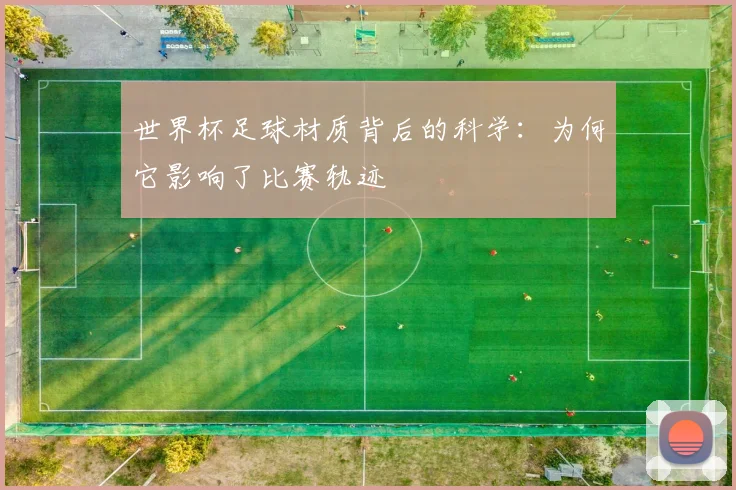 世界杯足球材质背后的科学：为何它影响了比赛轨迹