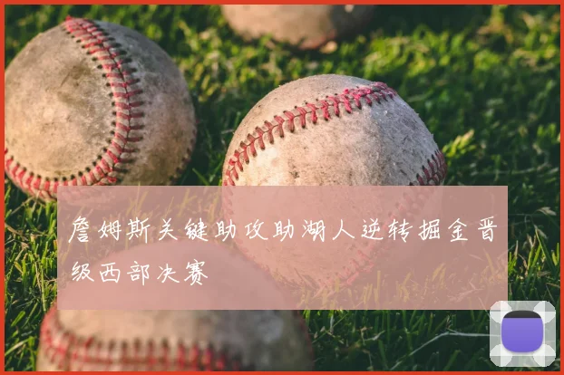 詹姆斯关键助攻助湖人逆转掘金晋级西部决赛