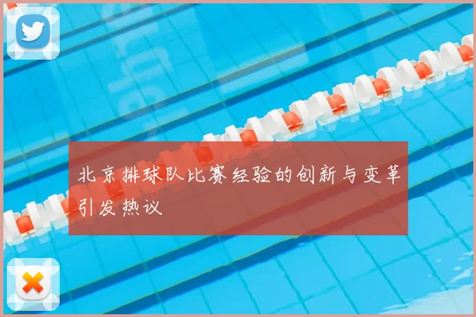 北京排球队比赛经验的创新与变革引发热议