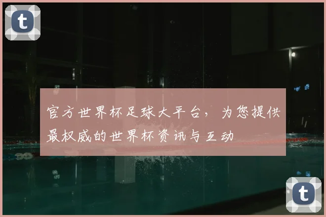 官方世界杯足球大平台，为您提供最权威的世界杯资讯与互动