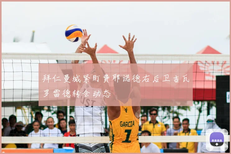 拜仁曼城紧盯费耶诺德右后卫吉瓦罗雷德转会动态