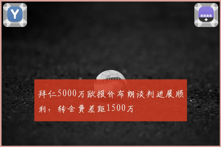 拜仁5000万欧报价布朗谈判进展顺利，转会费差距1500万