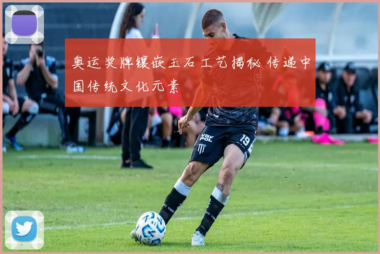 奥运奖牌镶嵌玉石工艺揭秘 传递中国传统文化元素