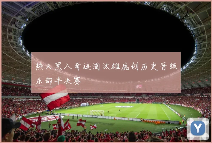 热火黑八奇迹淘汰雄鹿创历史晋级东部半决赛