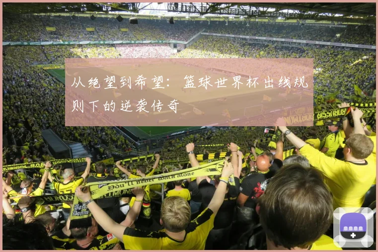 从绝望到希望：篮球世界杯出线规则下的逆袭传奇
