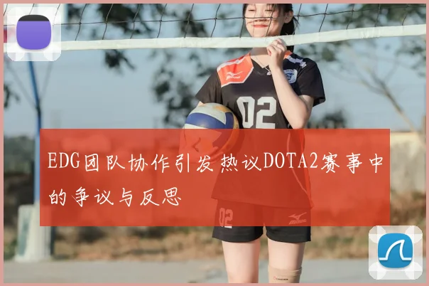 EDG团队协作引发热议DOTA2赛事中的争议与反思