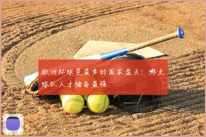 欧洲杯球星最多的国家盘点：哪支球队人才储备最强