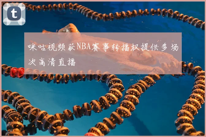 咪咕视频获NBA赛事转播权提供多场次高清直播