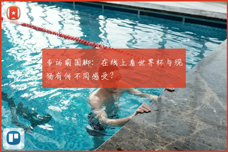 专访前国脚：在线上看世界杯与现场有何不同感受？