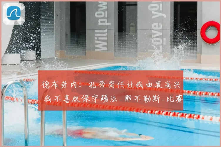 德布劳内：孔蒂离任让我由衷高兴 我不喜欢保守踢法_那不勒斯_比赛_防守