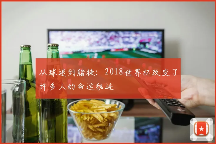 从球迷到赌徒：2018世界杯改变了许多人的命运轨迹