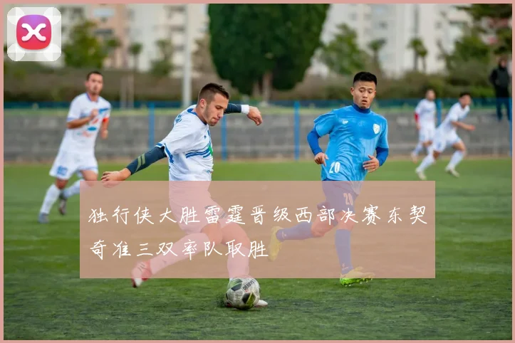 独行侠大胜雷霆晋级西部决赛东契奇准三双率队取胜