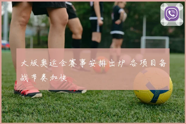 大坂奥运会赛事安排出炉 各项目备战节奏加快