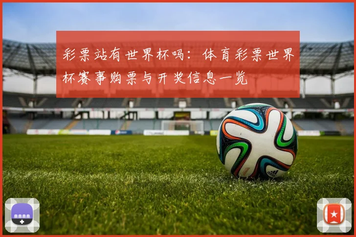 彩票站有世界杯吗：体育彩票世界杯赛事购票与开奖信息一览