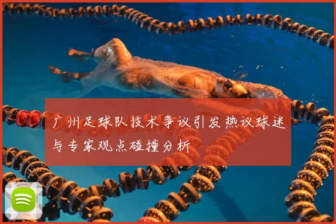广州足球队技术争议引发热议球迷与专家观点碰撞分析