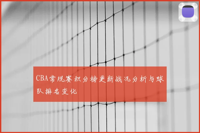 CBA常规赛积分榜更新战况分析与球队排名变化