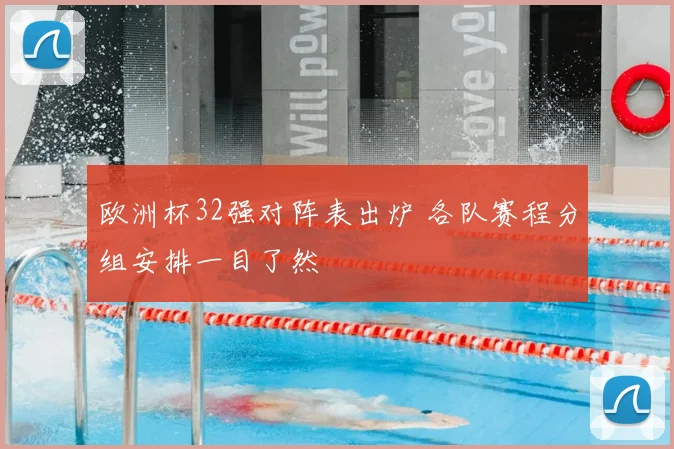 欧洲杯32强对阵表出炉 各队赛程分组安排一目了然