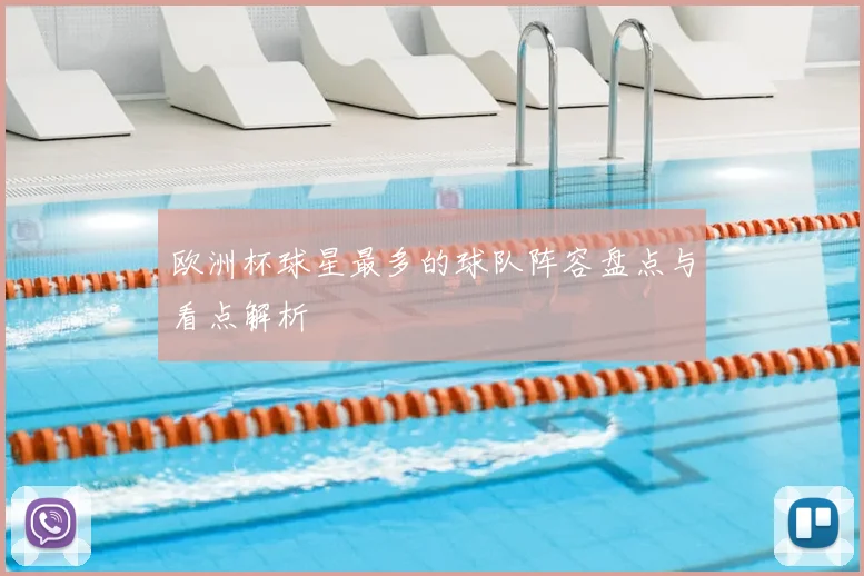 欧洲杯球星最多的球队阵容盘点与看点解析
