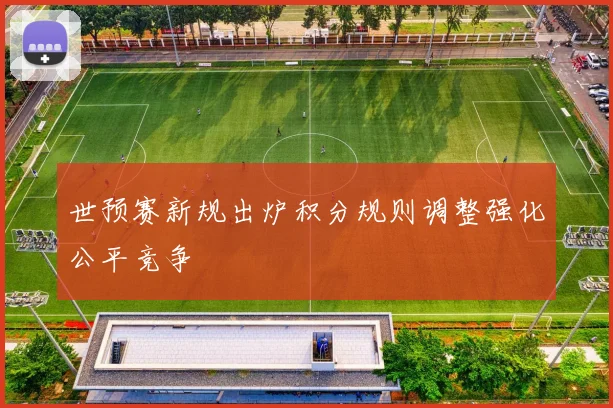 世预赛新规出炉积分规则调整强化公平竞争