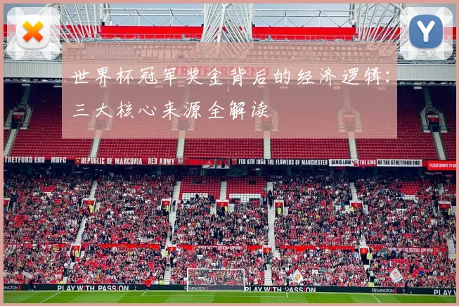 世界杯冠军奖金背后的经济逻辑：三大核心来源全解读