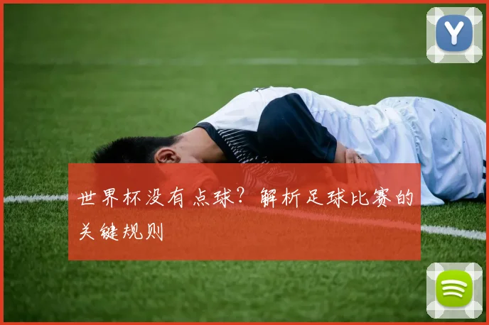 世界杯没有点球？解析足球比赛的关键规则