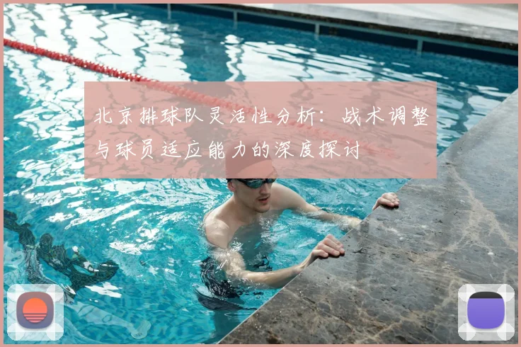 北京排球队灵活性分析：战术调整与球员适应能力的深度探讨