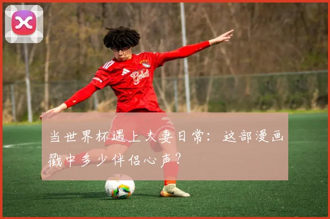 当世界杯遇上夫妻日常：这部漫画戳中多少伴侣心声？