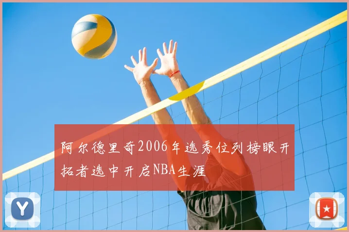 阿尔德里奇2006年选秀位列榜眼开拓者选中开启NBA生涯